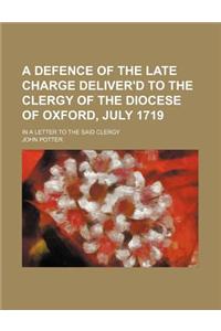 A Defence of the Late Charge Deliver'd to the Clergy of the Diocese of Oxford, July 1719; In a Letter to the Said Clergy