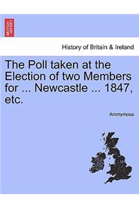 The Poll Taken at the Election of Two Members for ... Newcastle ... 1847, Etc.