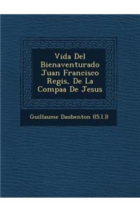 Vida Del Bienaventurado Juan Francisco Regis, De La Compa��a De Jesus