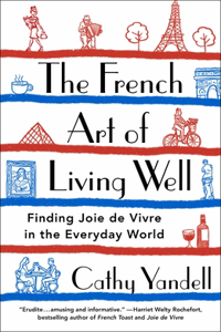 French Art of Living Well: Finding Joie de Vivre in the Everyday World