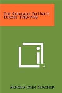 The Struggle To Unite Europe, 1940-1958