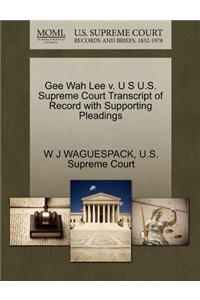 Gee Wah Lee V. U S U.S. Supreme Court Transcript of Record with Supporting Pleadings