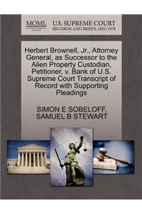 Herbert Brownell, Jr., Attorney General, as Successor to the Alien Property Custodian, Petitioner, V. Bank of U.S. Supreme Court Transcript of Record with Supporting Pleadings