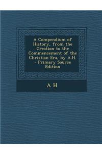 A Compendium of History, from the Creation to the Commencement of the Christian Era, by A.H.