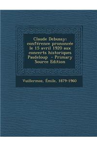Claude Debussy; Conference Prononcee Le 15 Avril 1920 Aux Concerts Historiques Pasdeloup