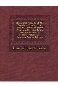 Historical Records of the Family of Leslie from 1067 to 1868-9, Collected from Public Records and Authentic Private Sources Volume 2