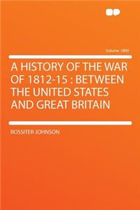 A History of the War of 1812-15