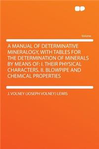 A Manual of Determinative Mineralogy, with Tables for the Determination of Minerals by Means of: I. Their Physical Characters. II. Blowpipe and Chemical Properties