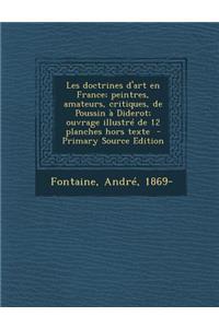 Les Doctrines D'Art En France; Peintres, Amateurs, Critiques, de Poussin a Diderot; Ouvrage Illustre de 12 Planches Hors Texte - Primary Source Edition