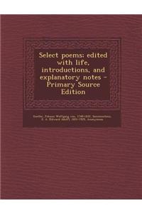 Select Poems; Edited with Life, Introductions, and Explanatory Notes - Primary Source Edition