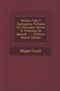 Heroica Vida Y Exemplares Virtudes Del Venerable Doctor D. Francisco De Queralt ...