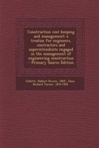 Construction Cost Keeping and Management: A Treatise for Engineers, Contractors and Superintendents Engaged in the Management of Engineering Construction