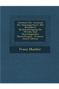 Lehrbuch Der Anatomie Der Haussaugethiere: Mit Besonderer Berucksichtigung Des Pferdes Und Physiologischen Bemerkungen - Primary Source Edition