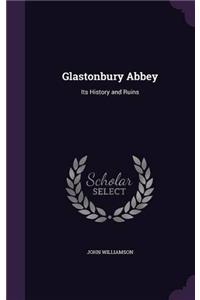 GLASTONBURY ABBEY: ITS HISTORY AND RUINS
