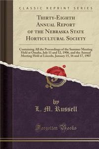 Thirty-Eighth Annual Report of the Nebraska State Horticultural Society: Containing All the Proceedings of the Summer Meeting Held at Omaha, July 11 and 12, 1906, and the Annual Meeting Held at Lincoln, January 15, 16 and 17, 1907 (Classic Reprint)