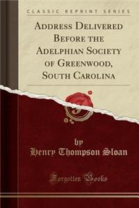 Address Delivered Before the Adelphian Society of Greenwood, South Carolina (Classic Reprint)