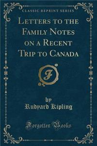 Letters to the Family Notes on a Recent Trip to Canada (Classic Reprint)