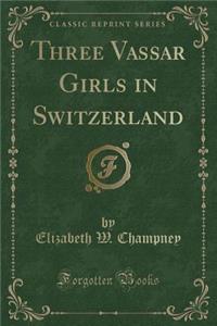 Three Vassar Girls in Switzerland (Classic Reprint)