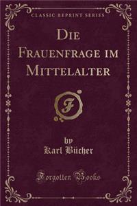 Die Frauenfrage Im Mittelalter (Classic Reprint)