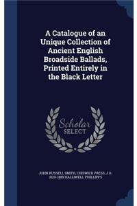 Catalogue of an Unique Collection of Ancient English Broadside Ballads, Printed Entirely in the Black Letter