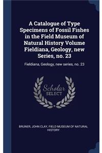 Catalogue of Type Specimens of Fossil Fishes in the Field Museum of Natural History Volume Fieldiana, Geology, new Series, no. 23