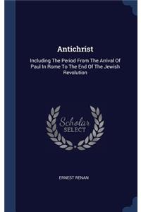 Antichrist: Including The Period From The Arrival Of Paul In Rome To The End Of The Jewish Revolution