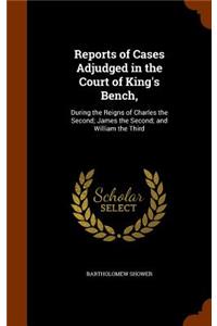 Reports of Cases Adjudged in the Court of King's Bench,