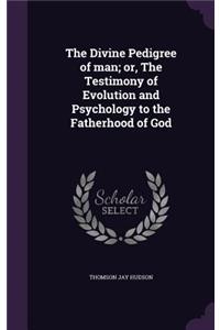 The Divine Pedigree of Man; Or, the Testimony of Evolution and Psychology to the Fatherhood of God