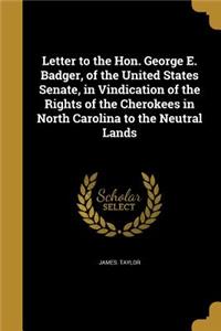 Letter to the Hon. George E. Badger, of the United States Senate, in Vindication of the Rights of the Cherokees in North Carolina to the Neutral Lands