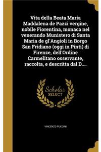 Vita della Beata Maria Maddalena de Pazzi vergine, nobile Fiorentina, monaca nel venerando Munistero di Santa Maria de gl'Angioli in Borgo San Fridiano (oggi in Pinti) di Firenze, dell'Ordine Carmelitano osservante, raccolta, e descritta dal D....