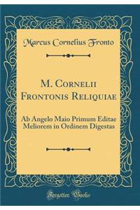 M. Cornelii Frontonis Reliquiae: AB Angelo Maio Primum Editae Meliorem in Ordinem Digestas (Classic Reprint)