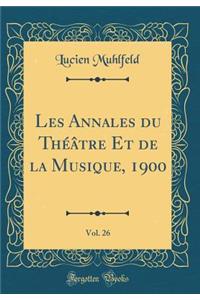 Les Annales Du Thï¿½ï¿½tre Et de la Musique, 1900, Vol. 26 (Classic Reprint)