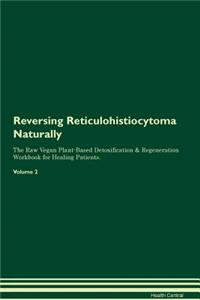 Reversing Reticulohistiocytoma Naturally The Raw Vegan Plant-Based Detoxification & Regeneration Workbook for Healing Patients. Volume 2
