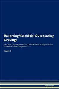 Reversing Vasculitis: Overcoming Cravings the Raw Vegan Plant-Based Detoxification & Regeneration Workbook for Healing Patients. Volume 3