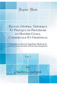 Recueil GÃ©nÃ©ral ThÃ©orique Et Pratique de ProcÃ©dure En MatiÃ¨re Civile, Commerciale Et Criminelle, Vol. 1: Contenant En Outre Le LÃ©gislation Moderne Et Un TrÃ¨s Grand Nombre d'Actes Sous Seing PrivÃ© (Classic Reprint)