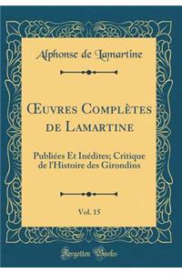 Oeuvres ComplÃ¨tes de Lamartine, Vol. 15: PubliÃ©es Et InÃ©dites; Critique de l'Histoire Des Girondins (Classic Reprint)