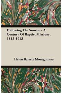 Following the Sunrise - A Century of Baptist Missions, 1813-1913