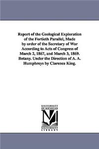 Report of the Geological Exploration of the Fortieth Parallel, Made by order of the Secretary of War According to Acts of Congress of March 2, 1867, and March 3, 1869. Botany. Under the Direction of A. A. Humphreys by Clarence King.
