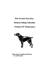 How To Start Your Own Business Selling Collectible Products Of Weimaraners
