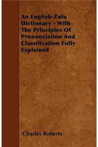 English-Zulu Dictionary - With The Principles Of Pronunciation And Classification Fully Explained
