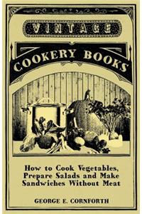 How to Cook Vegetables, Prepare Salads and Make Sandwiches Without Meat - A Selection of Old-Time Vegetarian Recipes