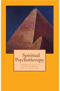 Spirtual Psychotherapy: A Modern Outlook on the Ancient Wisdom.: How It Can Help You.