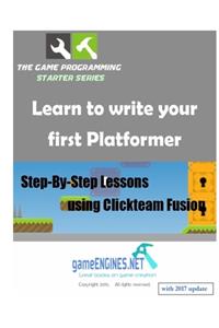 The Game Programming Starter Series: Learn to write your first Platformer: Step-By-Step Lessons using Clickteam Fusion