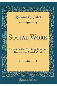 Social Work: Essays on the Meeting-Ground of Doctor and Social Worker (Classic Reprint)