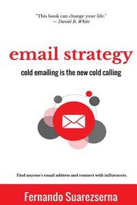 Email Strategy: Cold Emailing Is the New Cold Calling. Find Anyone's Email Address and Connect with Influencers. (Networking Basics)