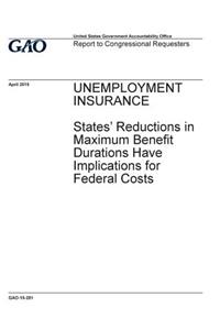 UNEMPLOYMENT INSURANCE States' Reductions in Maximum Benefit Durations Have Implications for Federal Costs