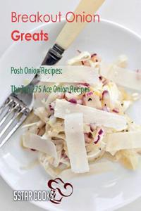 Breakout Onion Greats: Posh Onion Recipes, the Top 275 Ace Onion Recipes