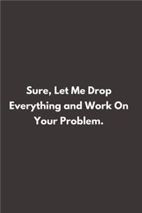 Sure, Let Me Drop Everything and Work On Your Problem