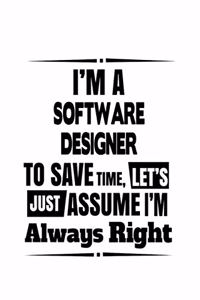 I'm A Software Designer To Save Time, Let's Assume That I'm Always Right: Unique Software Designer Notebook, Journal Gift, Diary, Doodle Gift or Notebook - 6 x 9 Compact Size- 109 Blank Lined Pages