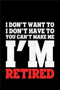 I Don't Want To I Don't Have To You Can't Make Me I'm Retired